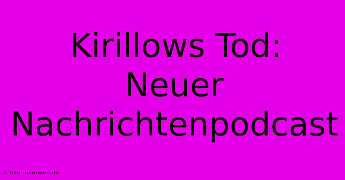 Kirillows Tod:  Neuer Nachrichtenpodcast