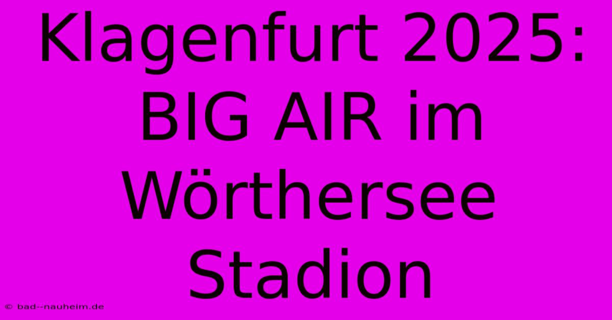 Klagenfurt 2025: BIG AIR Im Wörthersee Stadion