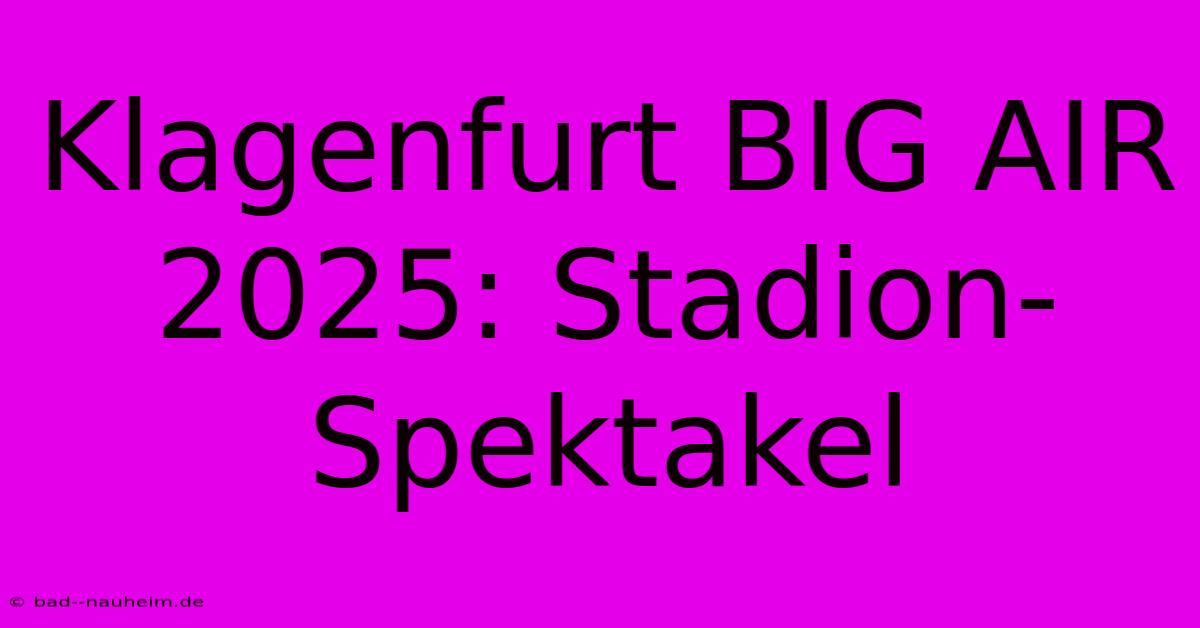 Klagenfurt BIG AIR 2025: Stadion-Spektakel