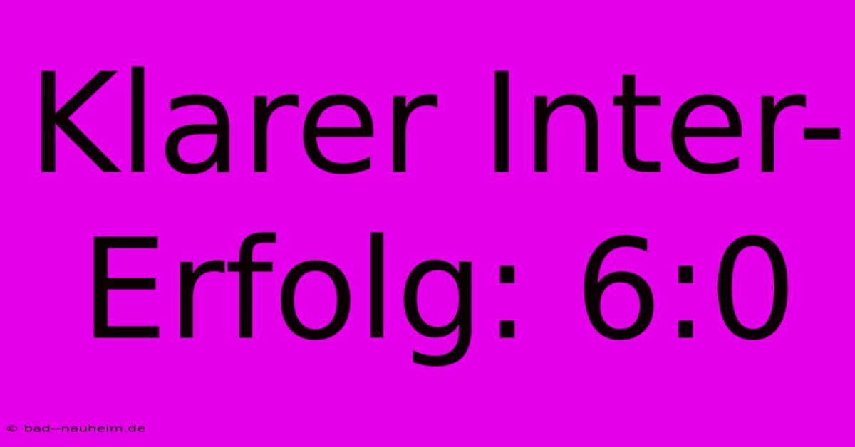 Klarer Inter-Erfolg: 6:0