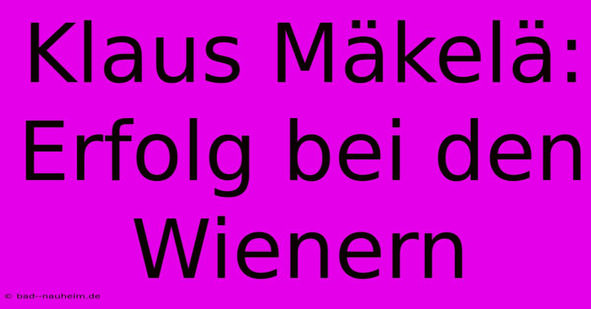 Klaus Mäkelä: Erfolg Bei Den Wienern