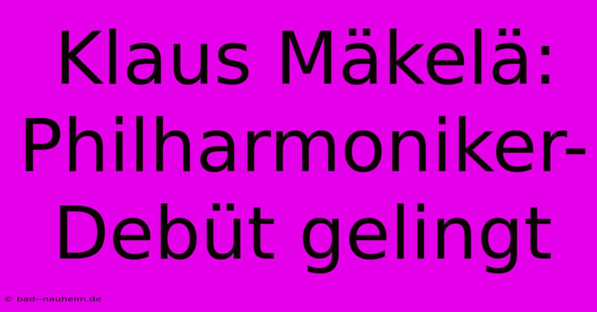 Klaus Mäkelä: Philharmoniker-Debüt Gelingt