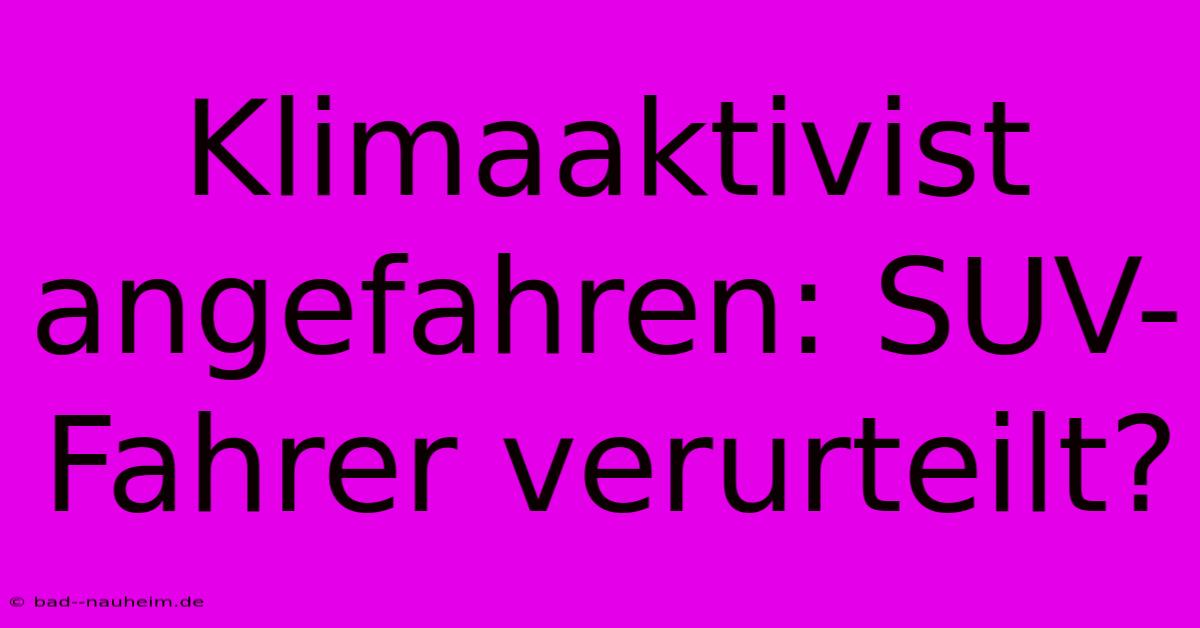 Klimaaktivist Angefahren: SUV-Fahrer Verurteilt?