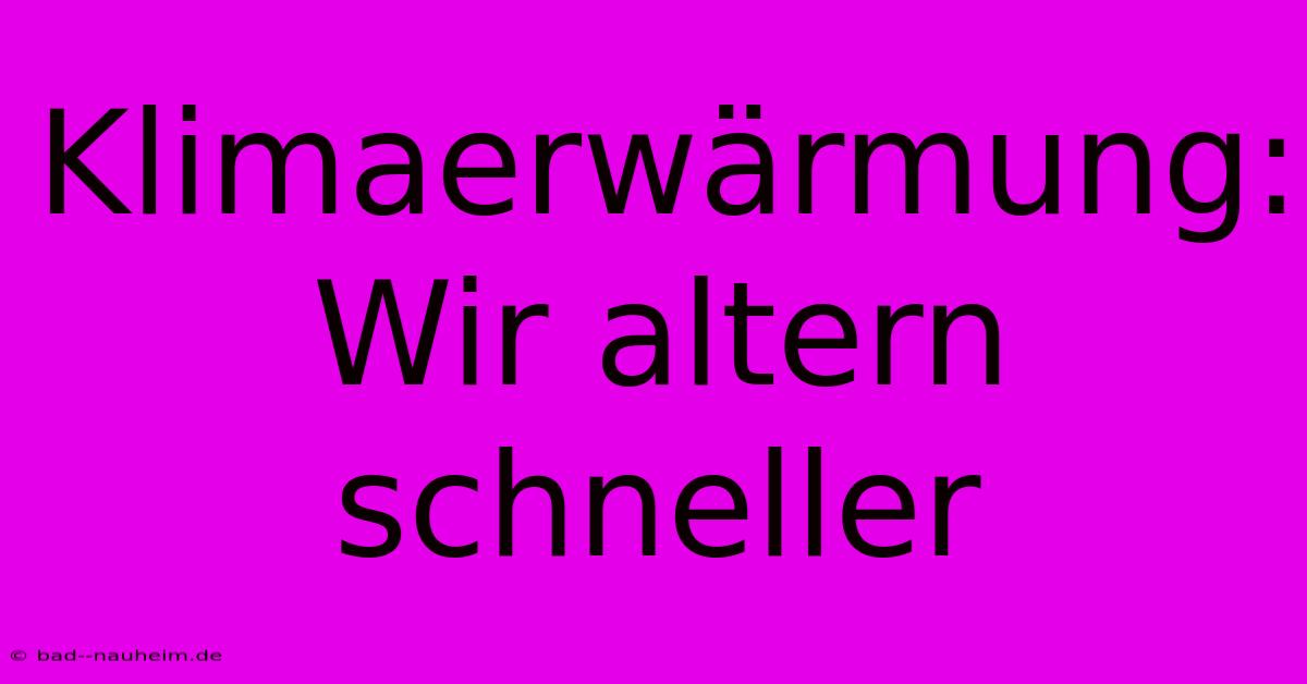 Klimaerwärmung:  Wir Altern Schneller