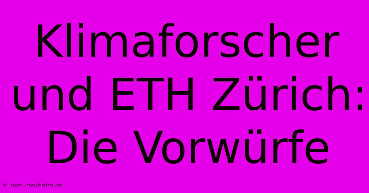 Klimaforscher Und ETH Zürich:  Die Vorwürfe