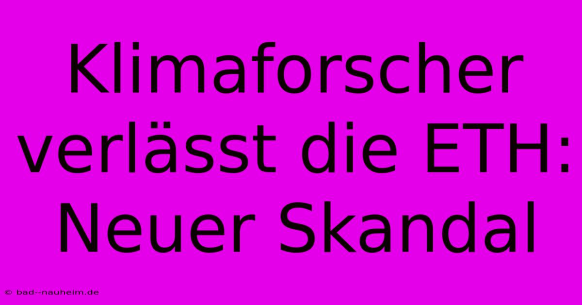 Klimaforscher Verlässt Die ETH:  Neuer Skandal