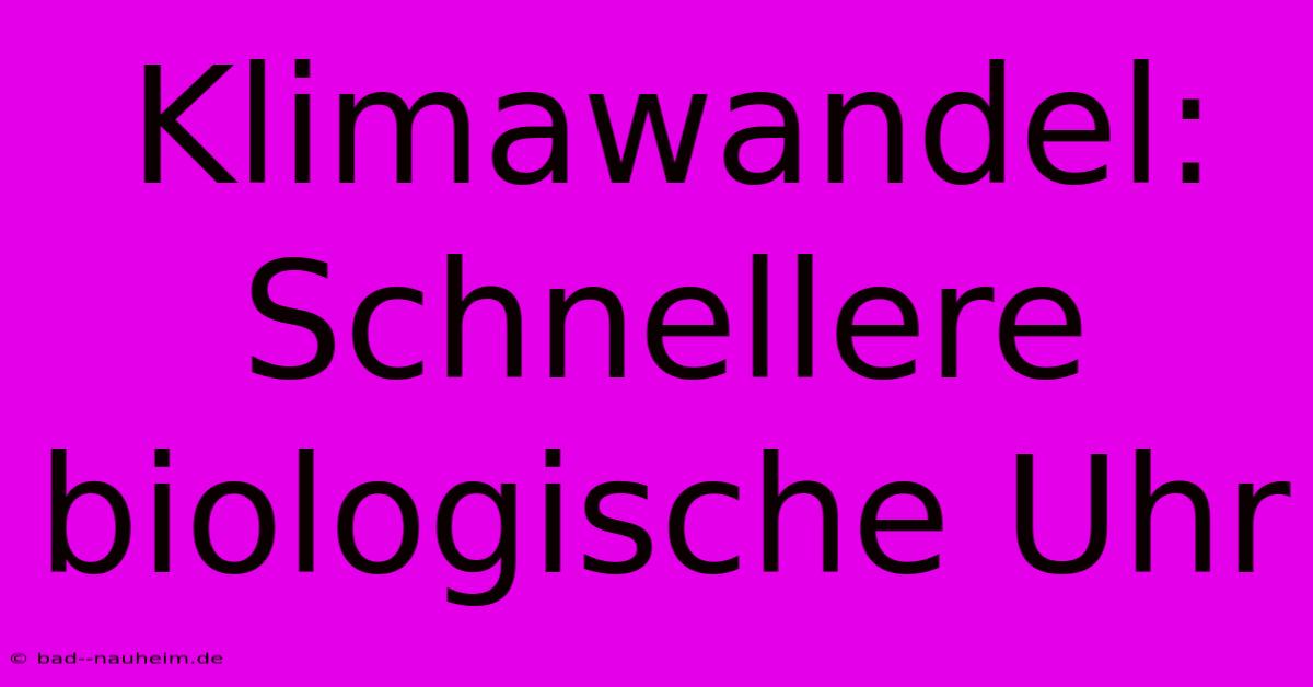 Klimawandel: Schnellere Biologische Uhr