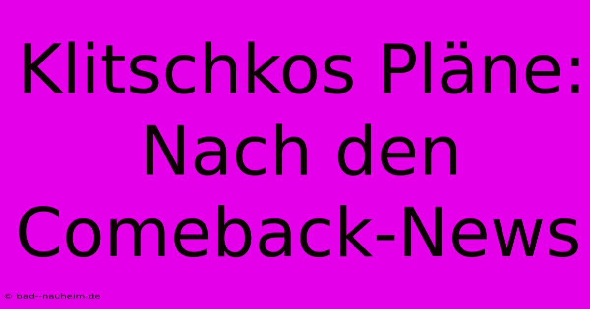 Klitschkos Pläne:  Nach Den Comeback-News