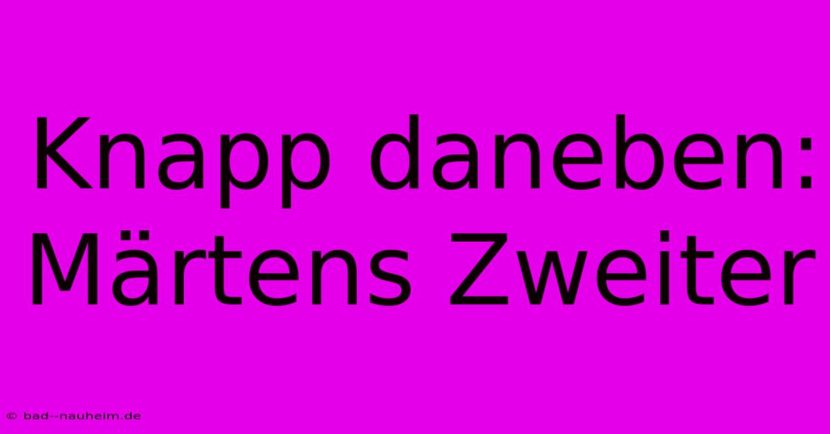 Knapp Daneben: Märtens Zweiter