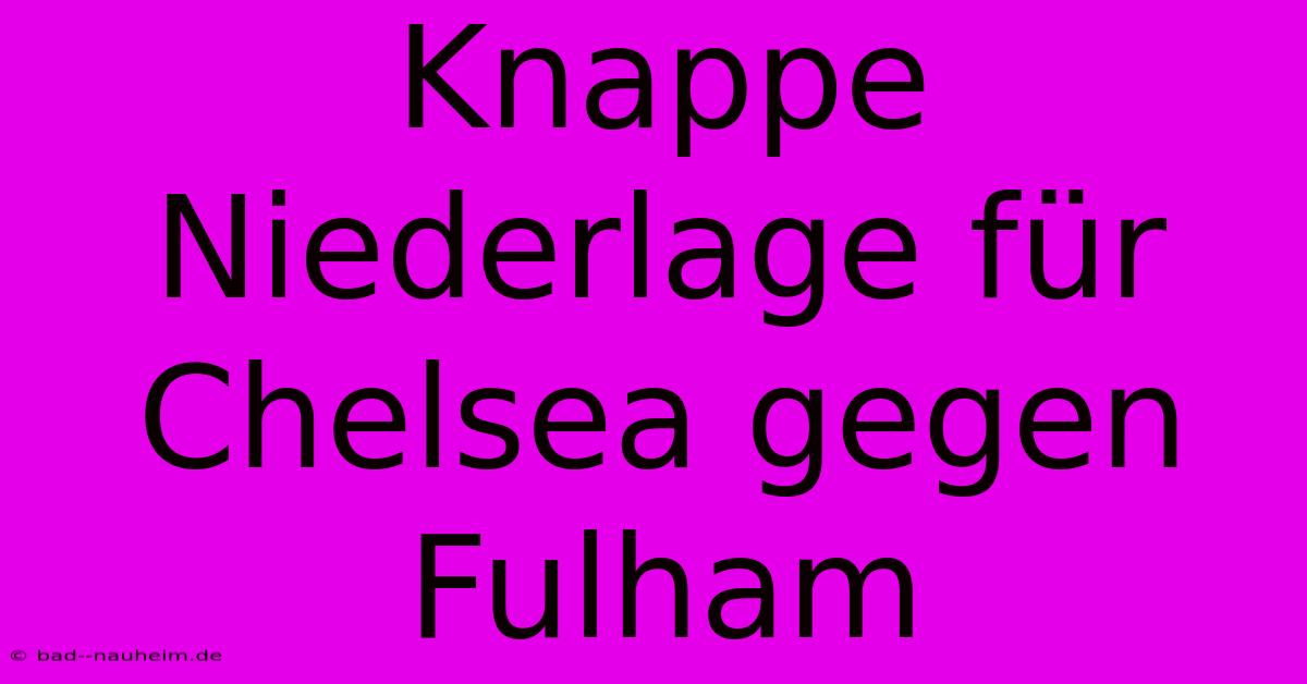 Knappe Niederlage Für Chelsea Gegen Fulham