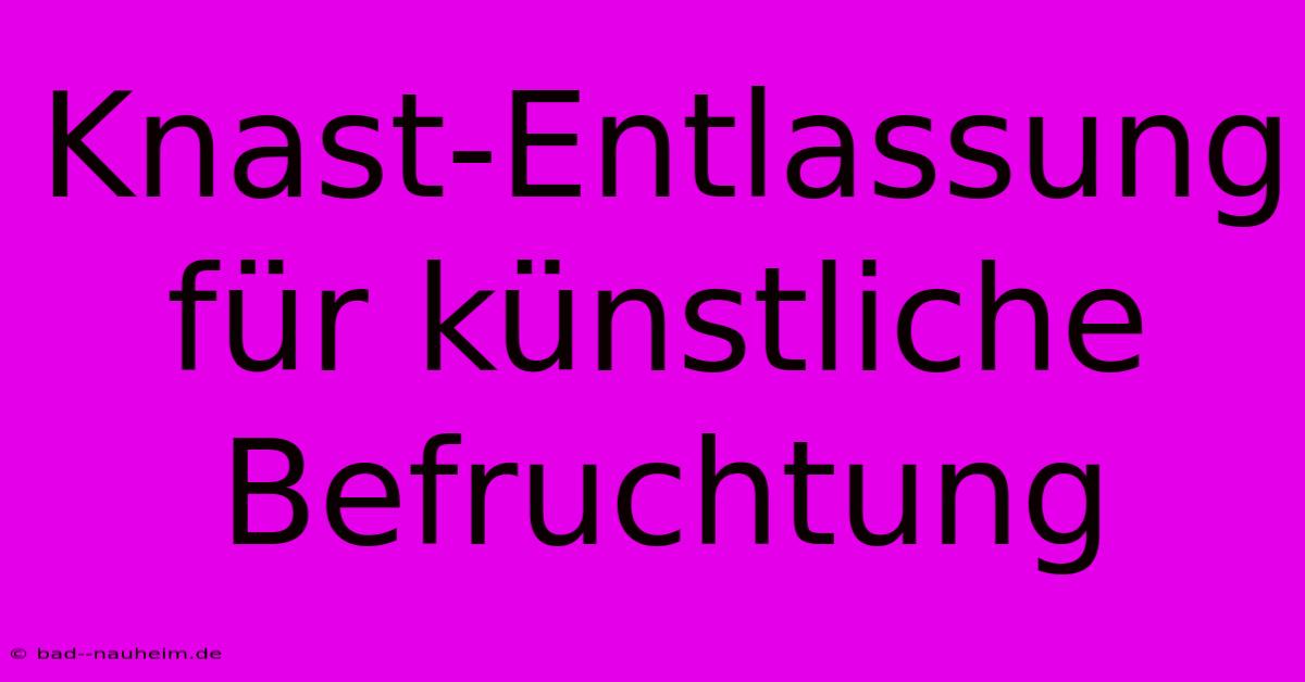 Knast-Entlassung Für Künstliche Befruchtung