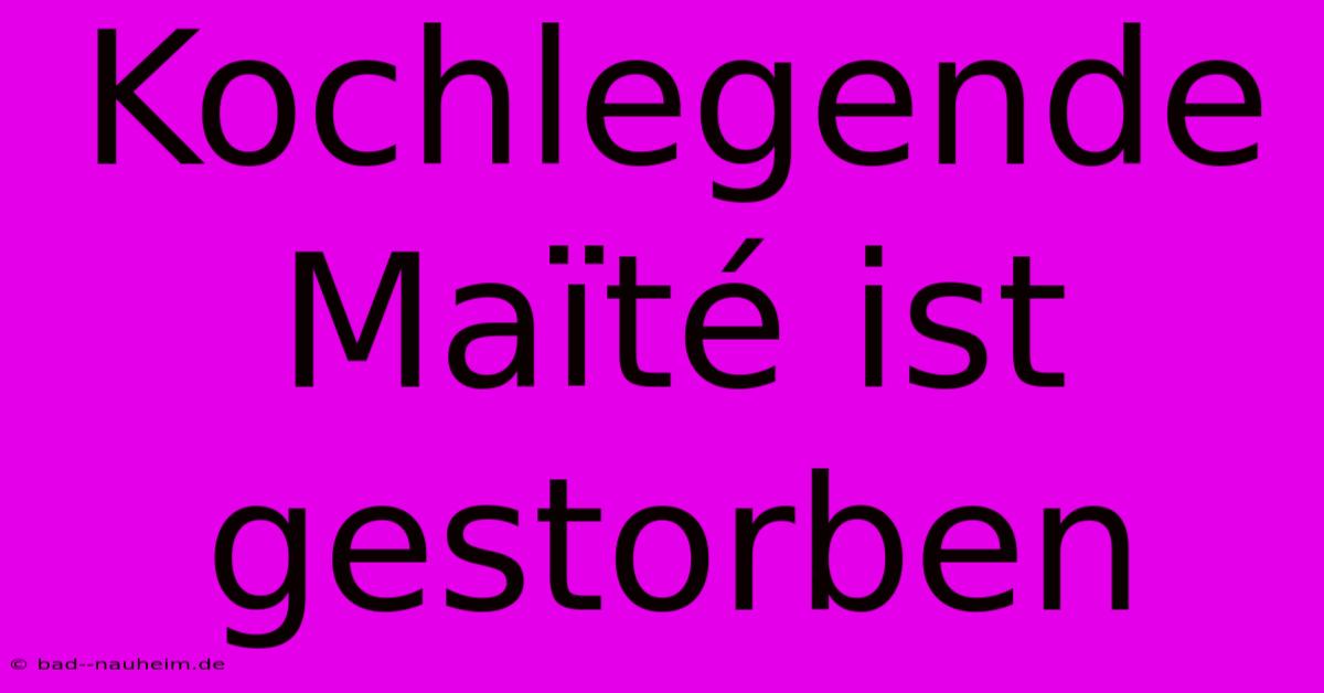 Kochlegende Maïté Ist Gestorben