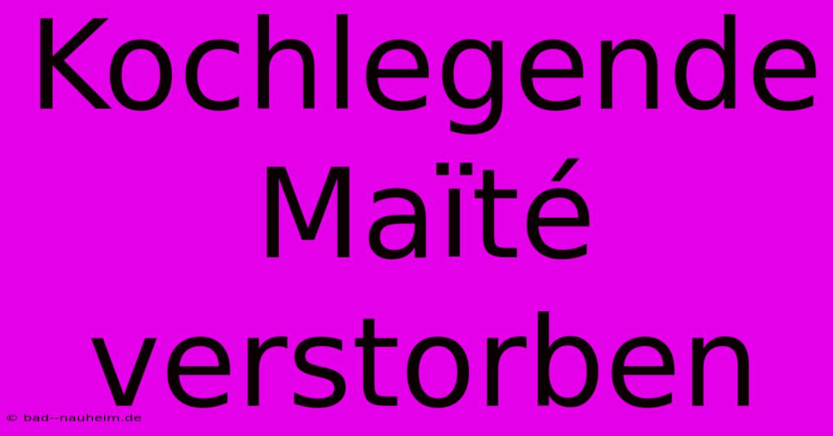 Kochlegende Maïté Verstorben