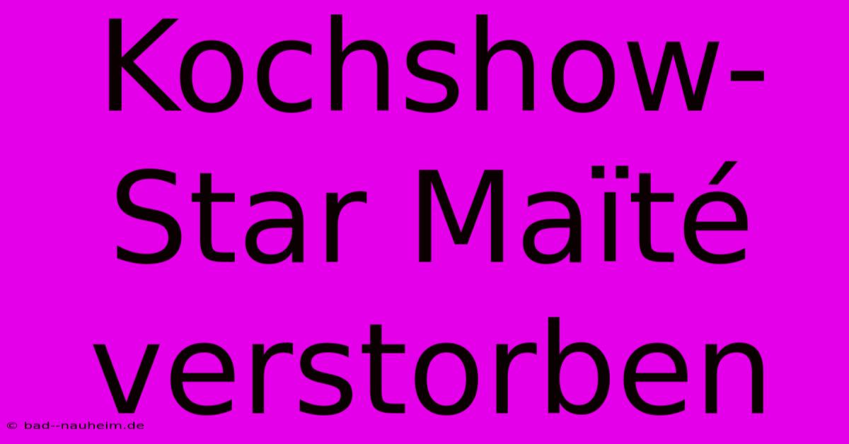 Kochshow-Star Maïté Verstorben