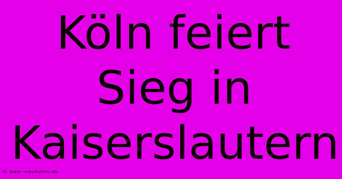 Köln Feiert Sieg In Kaiserslautern