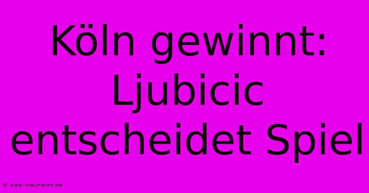 Köln Gewinnt: Ljubicic Entscheidet Spiel