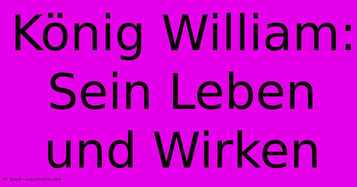 König William:  Sein Leben Und Wirken