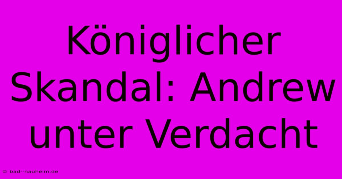 Königlicher Skandal: Andrew Unter Verdacht