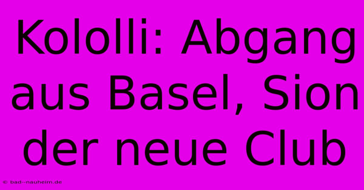 Kololli: Abgang Aus Basel, Sion Der Neue Club