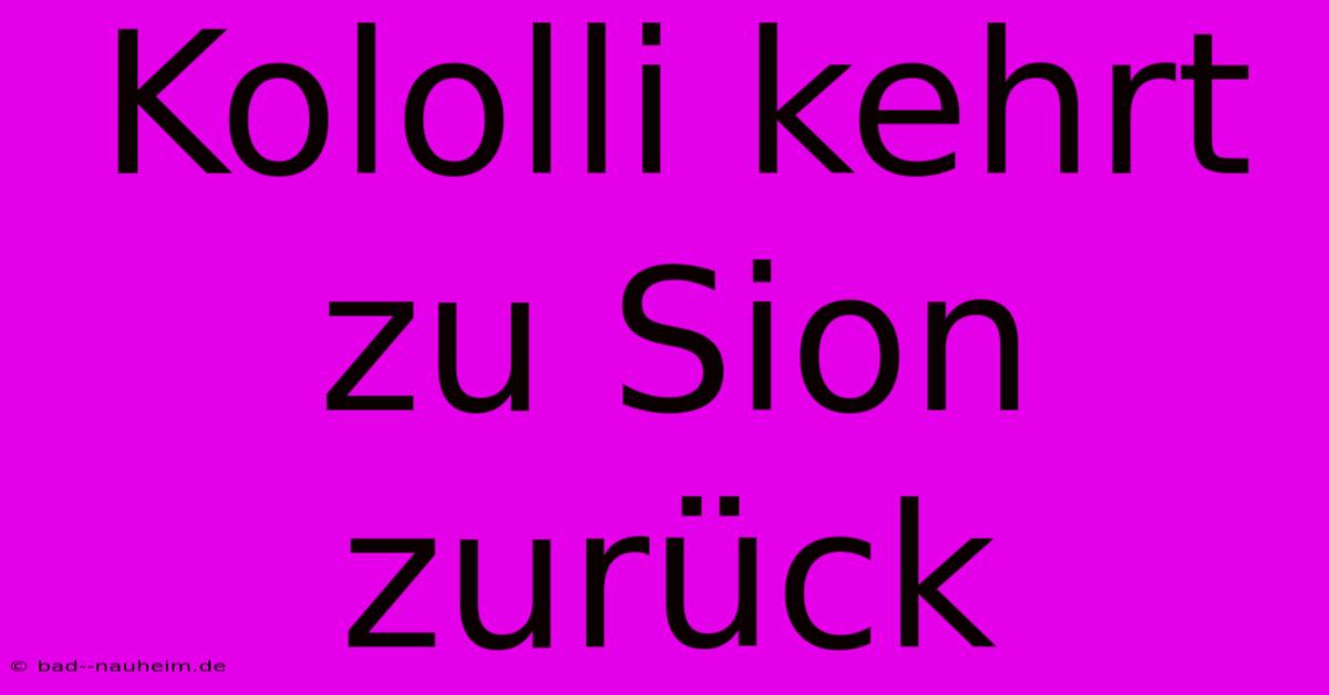 Kololli Kehrt Zu Sion Zurück