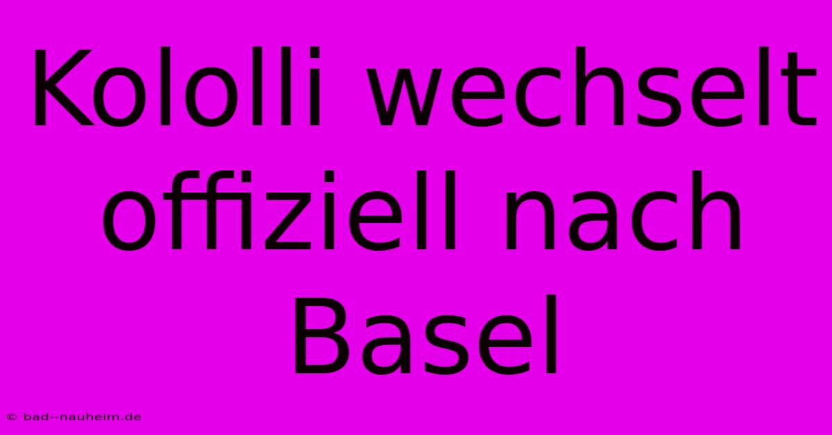 Kololli Wechselt Offiziell Nach Basel