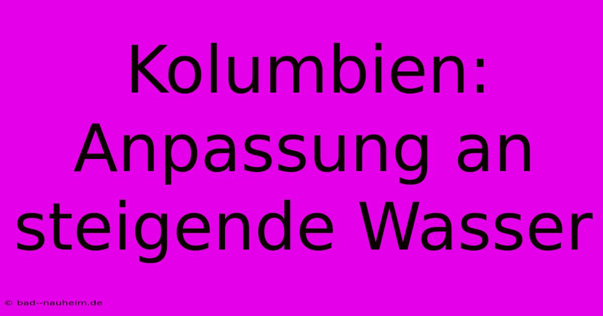 Kolumbien: Anpassung An Steigende Wasser