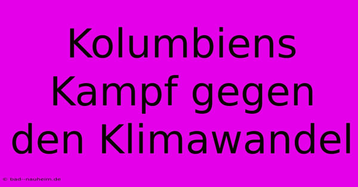 Kolumbiens Kampf Gegen Den Klimawandel