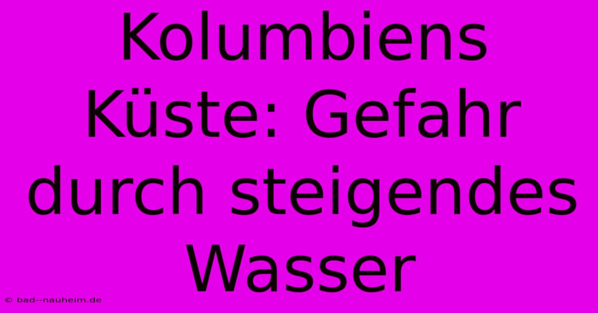 Kolumbiens Küste: Gefahr Durch Steigendes Wasser