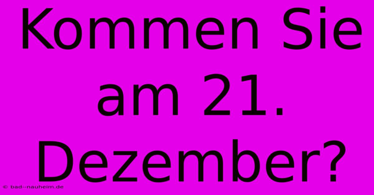 Kommen Sie Am 21. Dezember?