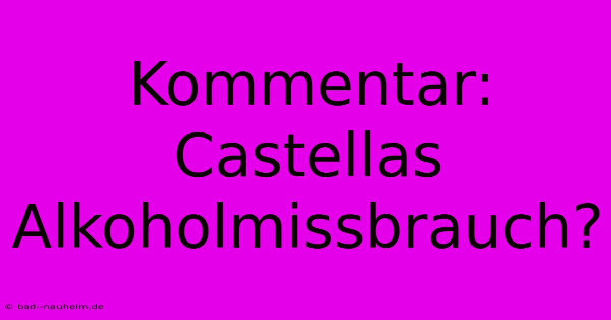 Kommentar: Castellas Alkoholmissbrauch?