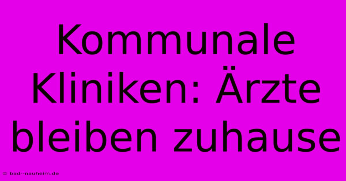 Kommunale Kliniken: Ärzte Bleiben Zuhause