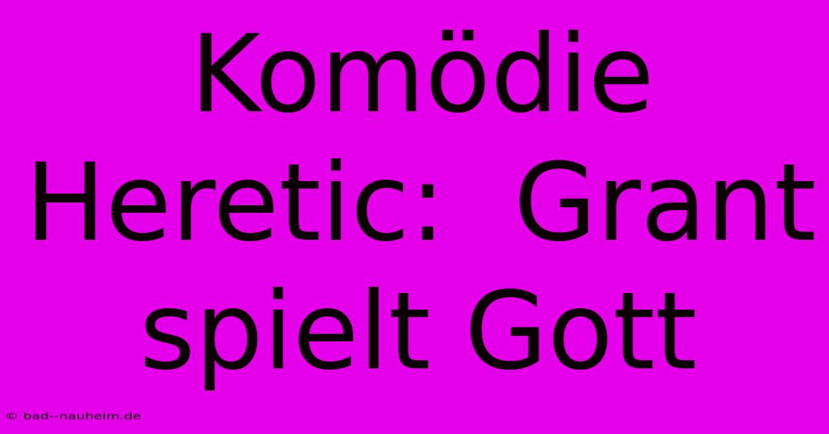 Komödie Heretic:  Grant Spielt Gott