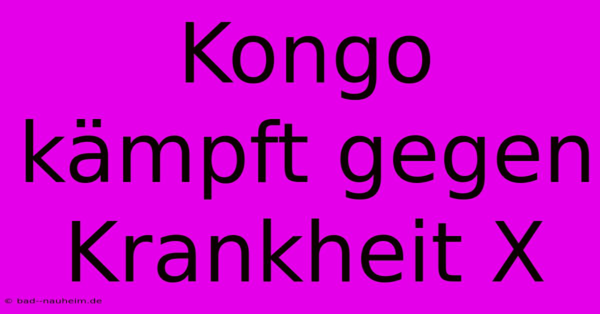 Kongo Kämpft Gegen Krankheit X