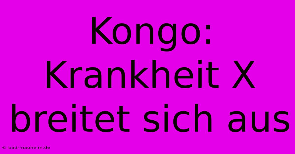 Kongo: Krankheit X Breitet Sich Aus