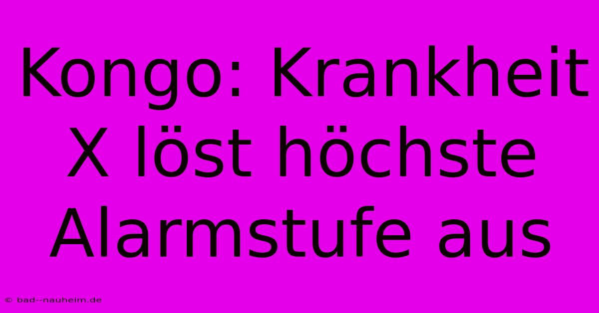 Kongo: Krankheit X Löst Höchste Alarmstufe Aus