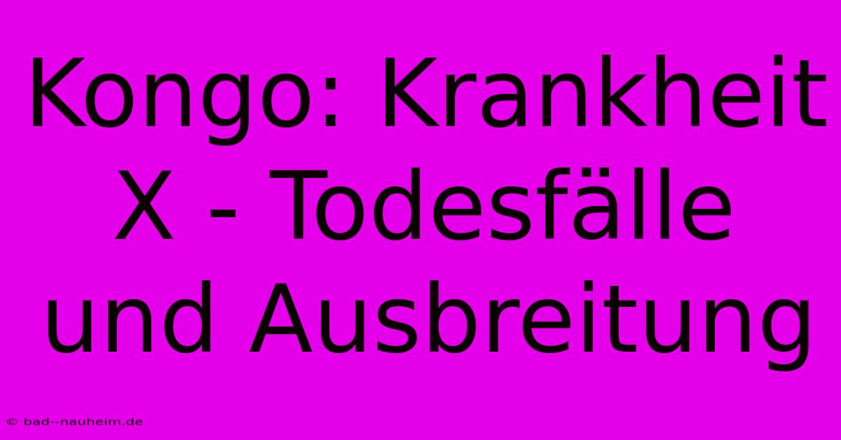 Kongo: Krankheit X - Todesfälle Und Ausbreitung