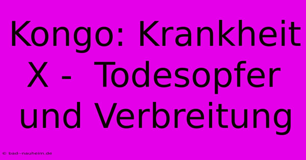 Kongo: Krankheit X -  Todesopfer Und Verbreitung