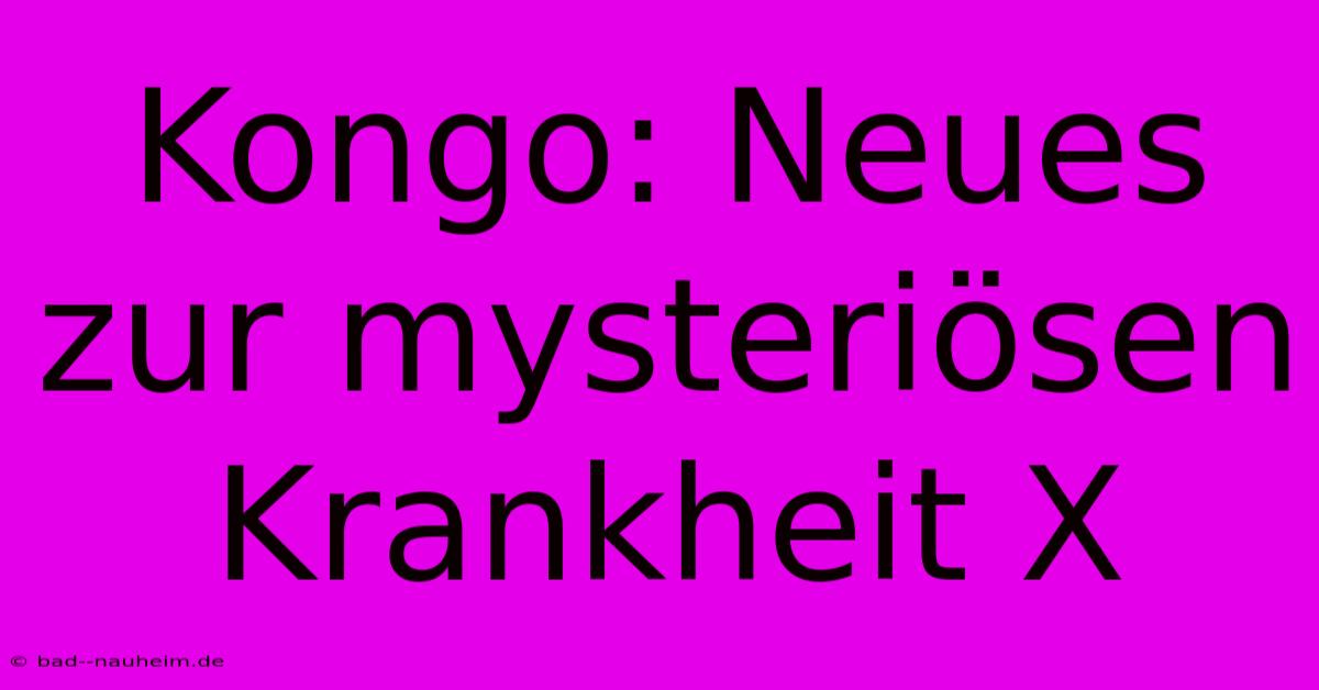 Kongo: Neues Zur Mysteriösen Krankheit X