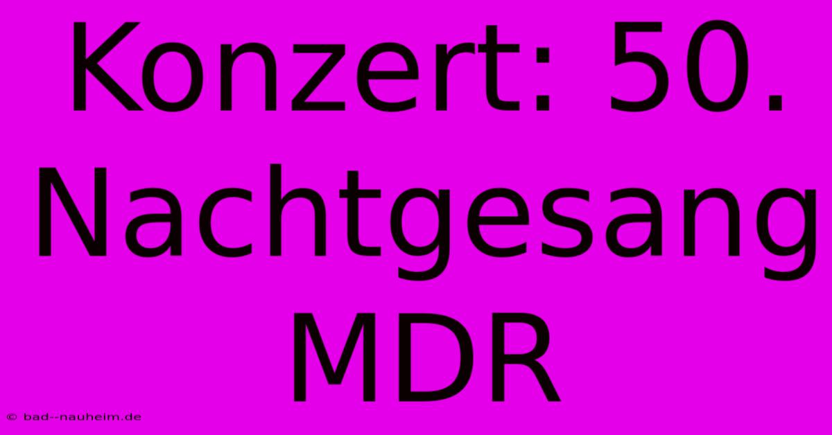 Konzert: 50. Nachtgesang MDR