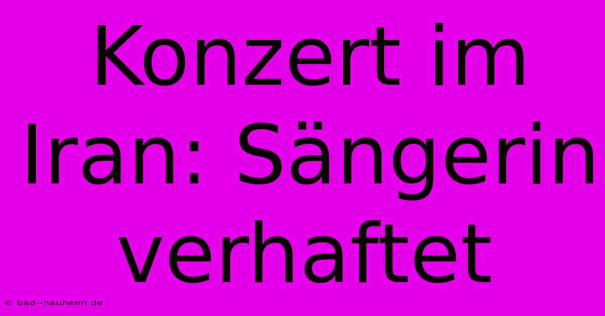 Konzert Im Iran: Sängerin Verhaftet