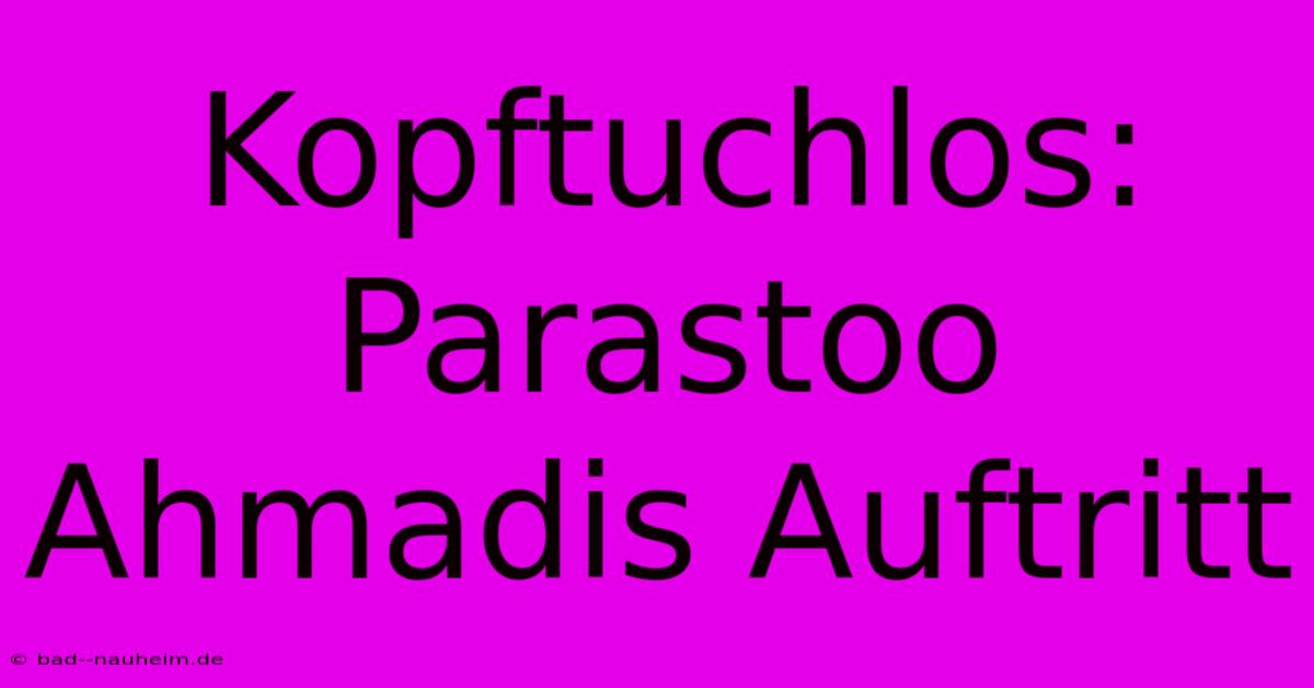 Kopftuchlos: Parastoo Ahmadis Auftritt