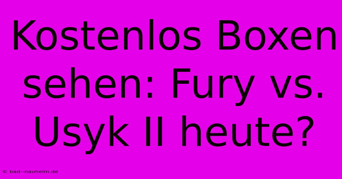 Kostenlos Boxen Sehen: Fury Vs. Usyk II Heute?