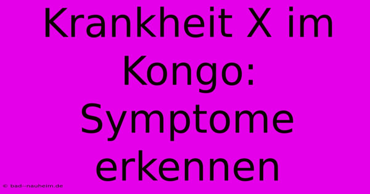 Krankheit X Im Kongo: Symptome Erkennen