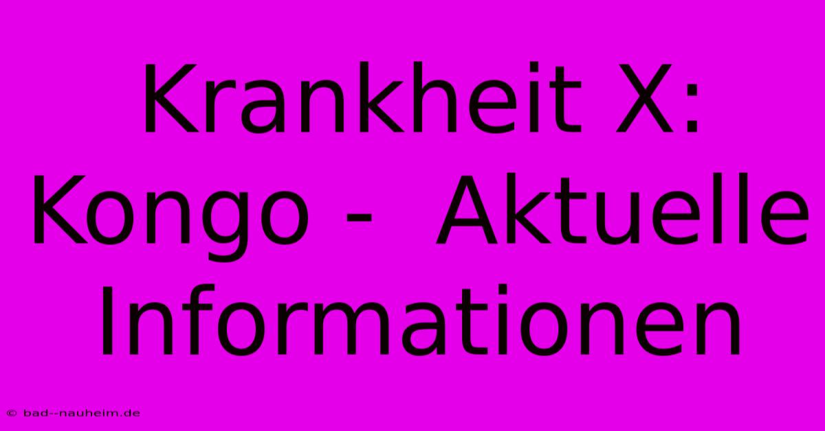 Krankheit X: Kongo -  Aktuelle Informationen