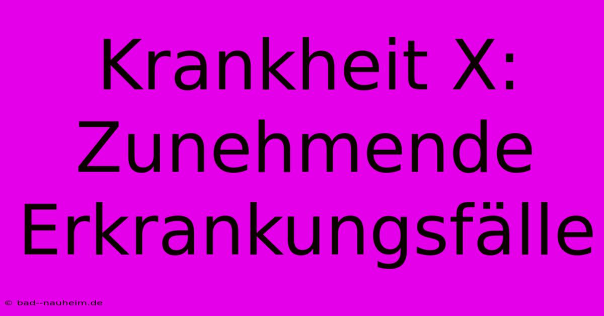 Krankheit X:  Zunehmende Erkrankungsfälle