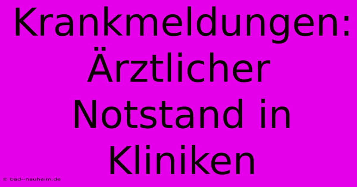 Krankmeldungen: Ärztlicher Notstand In Kliniken