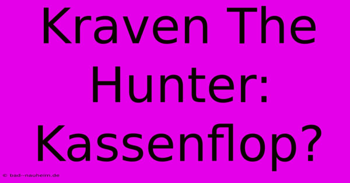 Kraven The Hunter: Kassenflop?