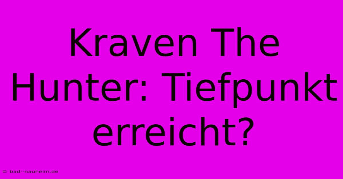 Kraven The Hunter: Tiefpunkt Erreicht?