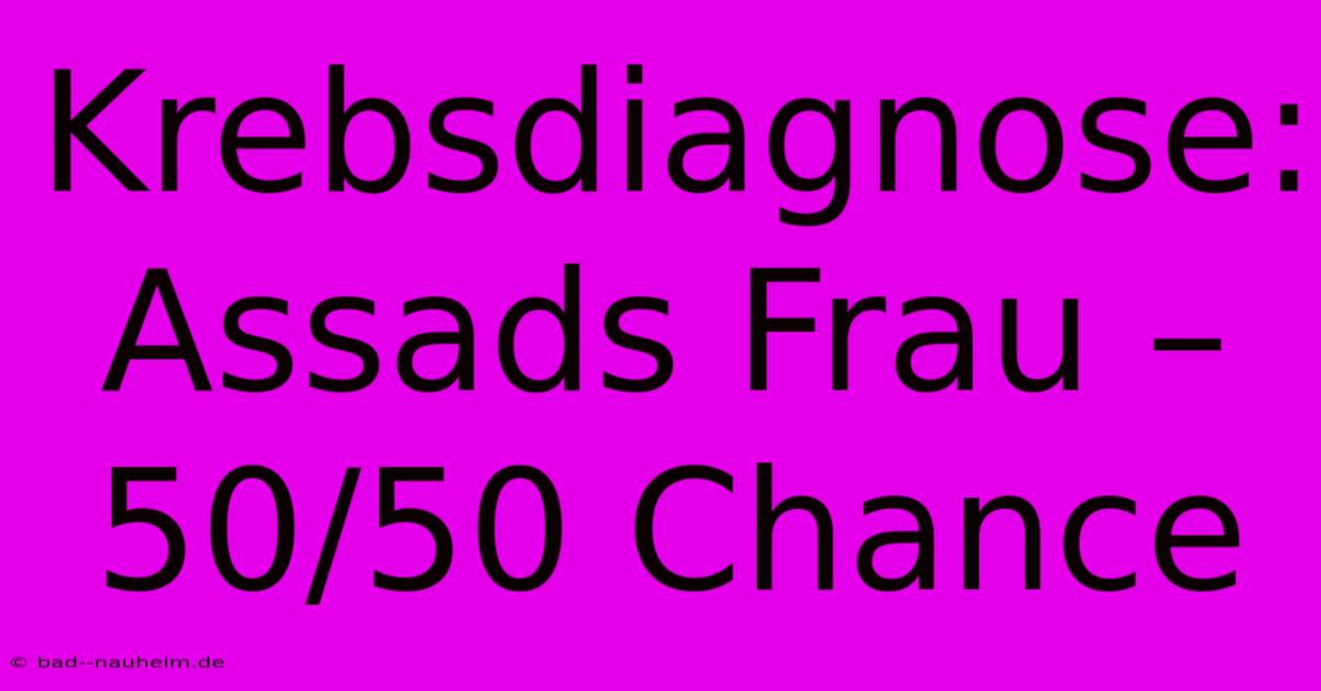 Krebsdiagnose: Assads Frau – 50/50 Chance