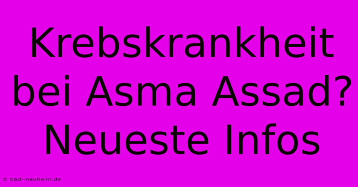 Krebskrankheit Bei Asma Assad? Neueste Infos